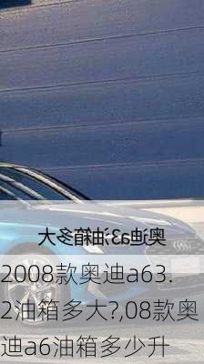 2008款奥迪a63.2油箱多大?,08款奥迪a6油箱多少升