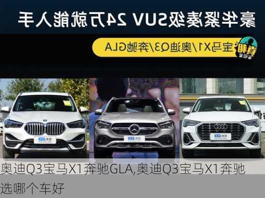 奥迪Q3宝马X1奔驰GLA,奥迪Q3宝马X1奔驰选哪个车好