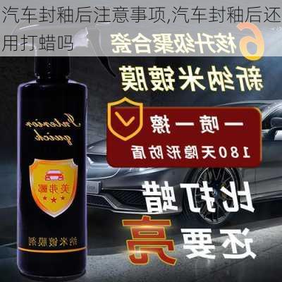 汽车封釉后注意事项,汽车封釉后还用打蜡吗