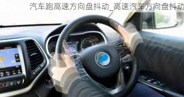 汽车跑高速方向盘抖动_高速汽车方向盘抖动