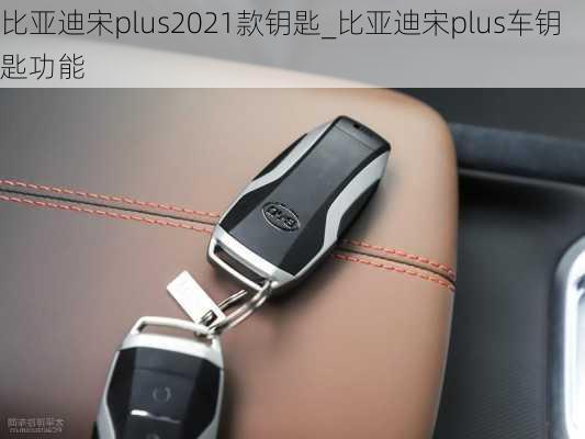 比亚迪宋plus2021款钥匙_比亚迪宋plus车钥匙功能