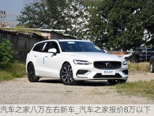 汽车之家八万左右新车_汽车之家报价8万以下