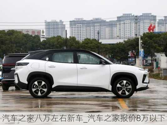 汽车之家八万左右新车_汽车之家报价8万以下