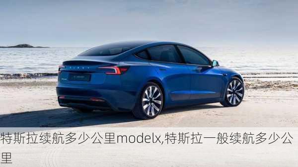 特斯拉续航多少公里modelx,特斯拉一般续航多少公里