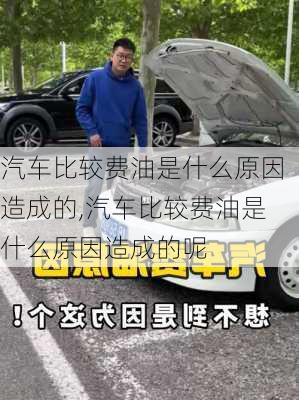 汽车比较费油是什么原因造成的,汽车比较费油是什么原因造成的呢