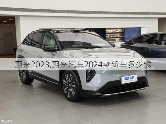 蔚来2023,蔚来汽车2024款新车多少钱