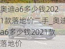 奥迪a6多少钱2021款落地价二手_奥迪a6多少钱2021款落地价