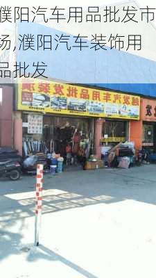 濮阳汽车用品批发市场,濮阳汽车装饰用品批发