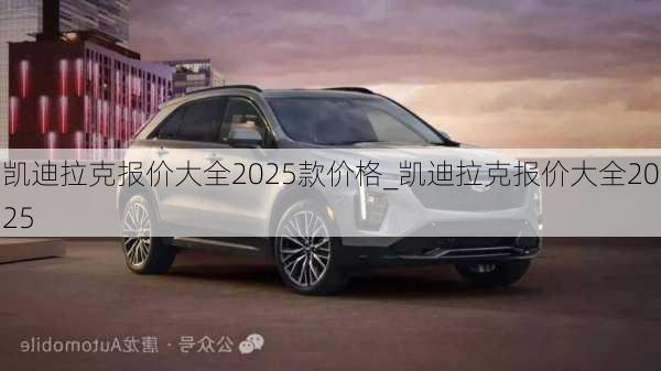 凯迪拉克报价大全2025款价格_凯迪拉克报价大全2025