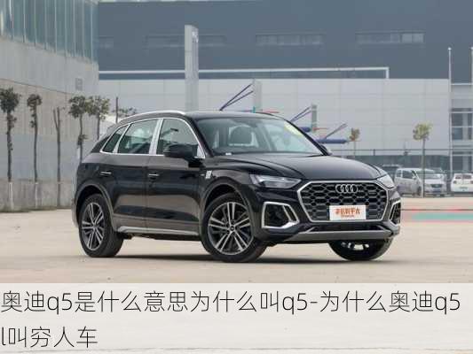 奥迪q5是什么意思为什么叫q5-为什么奥迪q5l叫穷人车