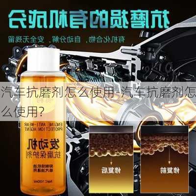 汽车抗磨剂怎么使用-汽车抗磨剂怎么使用?