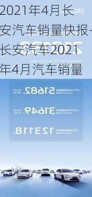 2021年4月长安汽车销量快报-长安汽车2021年4月汽车销量