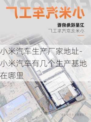 小米汽车生产厂家地址-小米汽车有几个生产基地在哪里