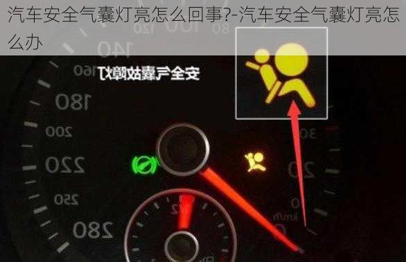 汽车安全气囊灯亮怎么回事?-汽车安全气囊灯亮怎么办