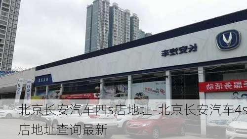 北京长安汽车四s店地址-北京长安汽车4s店地址查询最新