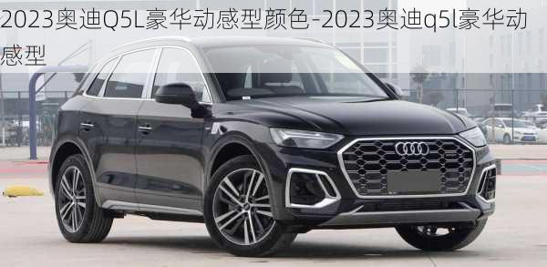 2023奥迪Q5L豪华动感型颜色-2023奥迪q5l豪华动感型