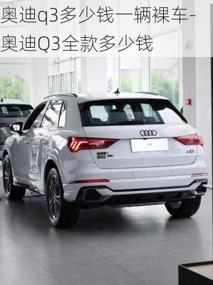 奥迪q3多少钱一辆裸车-奥迪Q3全款多少钱