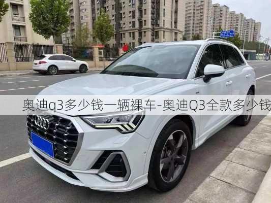 奥迪q3多少钱一辆裸车-奥迪Q3全款多少钱