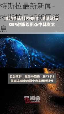 特斯拉最新新闻-特斯拉最新新闻消息