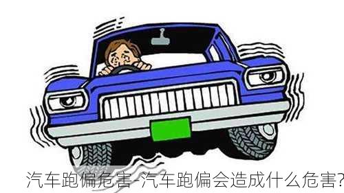 汽车跑偏危害-汽车跑偏会造成什么危害?