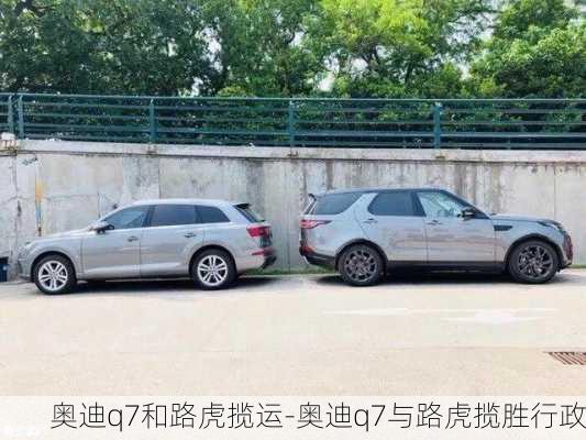 奥迪q7和路虎揽运-奥迪q7与路虎揽胜行政