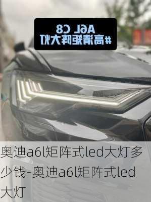 奥迪a6l矩阵式led大灯多少钱-奥迪a6l矩阵式led大灯