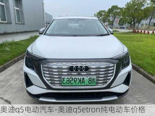 奥迪q5电动汽车-奥迪q5etron纯电动车价格