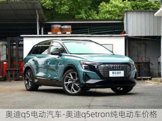 奥迪q5电动汽车-奥迪q5etron纯电动车价格