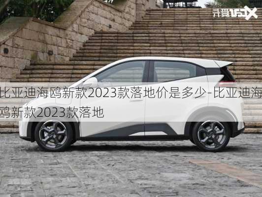 比亚迪海鸥新款2023款落地价是多少-比亚迪海鸥新款2023款落地