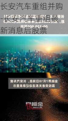 长安汽车重组并购-长安汽车重组最新消息后股票