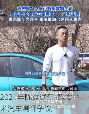 2021年陈震试驾-陈震小米汽车测评争议