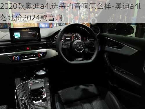 2020款奥迪a4l选装的音响怎么样-奥迪a4l落地价2024款音响