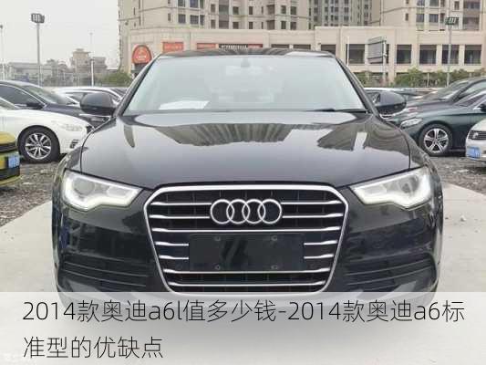 2014款奥迪a6l值多少钱-2014款奥迪a6标准型的优缺点