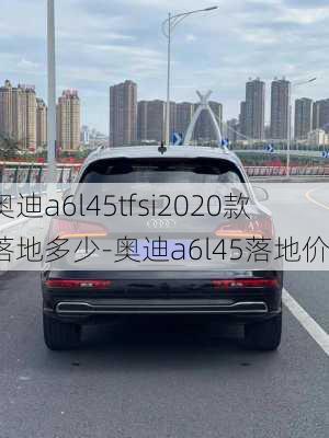 奥迪a6l45tfsi2020款落地多少-奥迪a6l45落地价