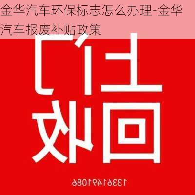 金华汽车环保标志怎么办理-金华汽车报废补贴政策