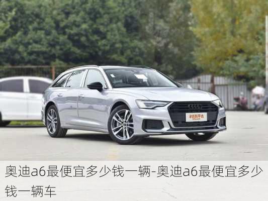 奥迪a6最便宜多少钱一辆-奥迪a6最便宜多少钱一辆车