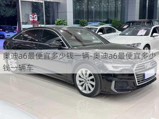 奥迪a6最便宜多少钱一辆-奥迪a6最便宜多少钱一辆车