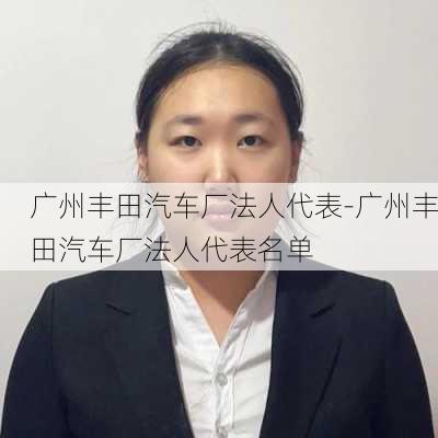 广州丰田汽车厂法人代表-广州丰田汽车厂法人代表名单