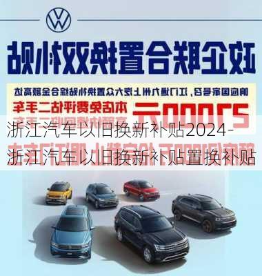 浙江汽车以旧换新补贴2024-浙江汽车以旧换新补贴置换补贴