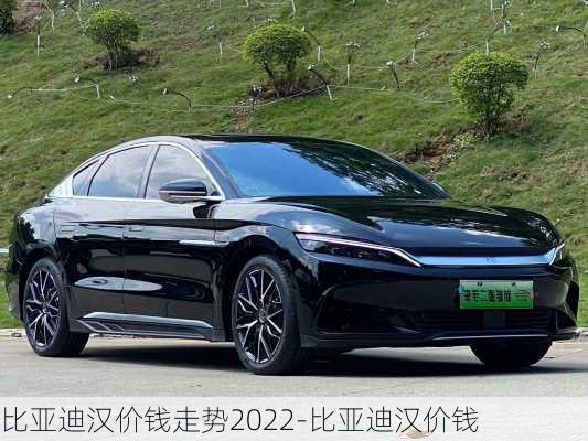 比亚迪汉价钱走势2022-比亚迪汉价钱