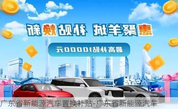 广东省新能源汽车置换补贴-广东省新能源汽车