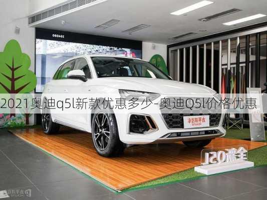 2021奥迪q5l新款优惠多少-奥迪Q5l价格优惠