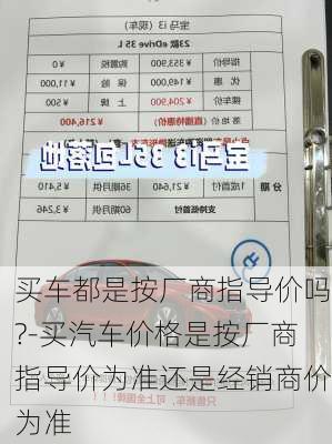 买车都是按厂商指导价吗?-买汽车价格是按厂商指导价为准还是经销商价为准