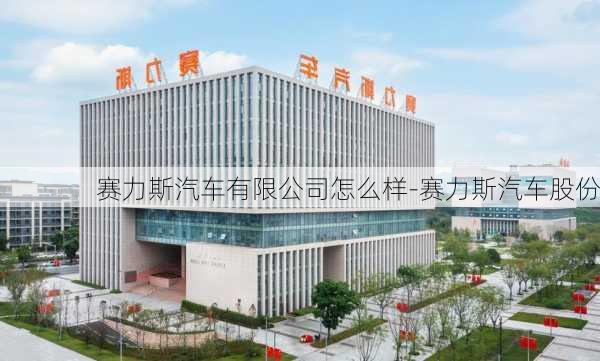 赛力斯汽车有限公司怎么样-赛力斯汽车股份