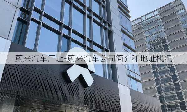 蔚来汽车厂址-蔚来汽车公司简介和地址概况