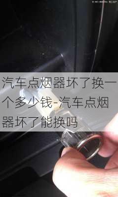 汽车点烟器坏了换一个多少钱-汽车点烟器坏了能换吗