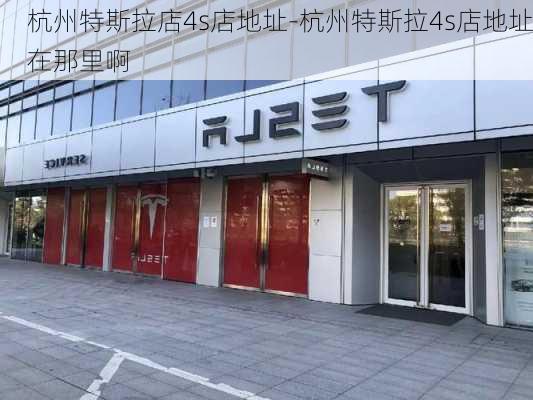 杭州特斯拉店4s店地址-杭州特斯拉4s店地址在那里啊