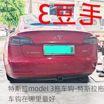 特斯拉model 3拖车钩-特斯拉拖车钩在哪里最好