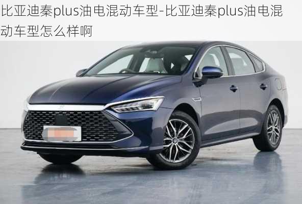 比亚迪秦plus油电混动车型-比亚迪秦plus油电混动车型怎么样啊