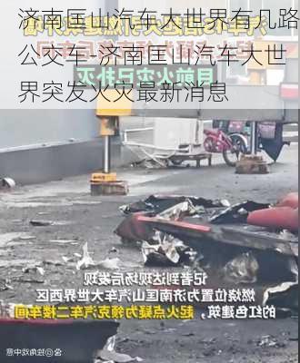 济南匡山汽车大世界有几路公交车-济南匡山汽车大世界突发火灾最新消息